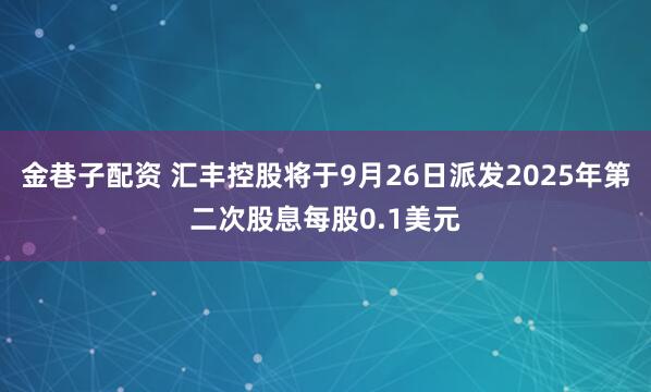 金巷子配资 汇丰控股将于9月26日派发2025年第二次股息每股0.1美元