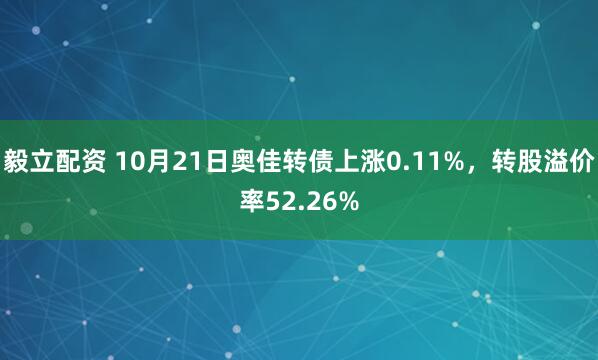 毅立配资 10月21日奥佳转债上涨0.11%,转股溢价率52.26%