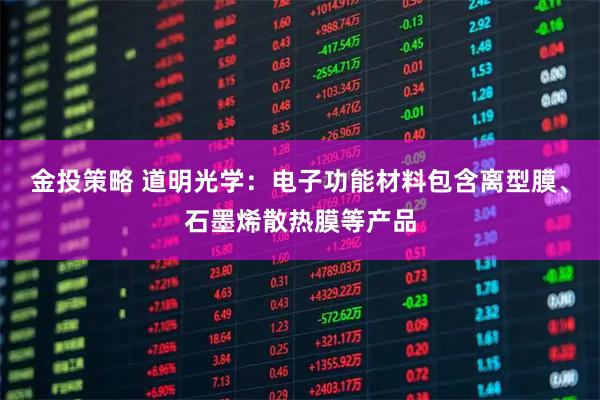 金投策略 道明光学：电子功能材料包含离型膜、石墨烯散热膜等产品
