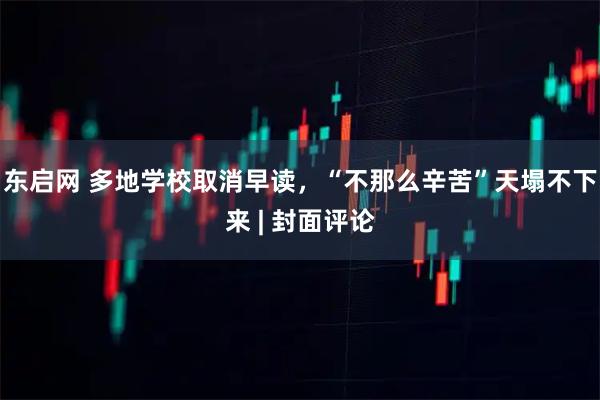 东启网 多地学校取消早读,“不那么辛苦”天塌不下来 | 封面评论