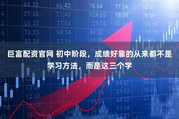 巨富配资官网 初中阶段，成绩好靠的从来都不是学习方法，而是这三个字