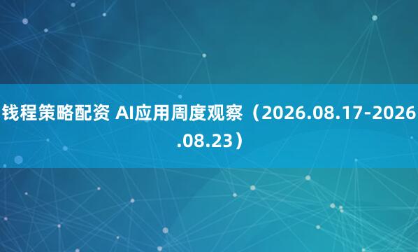 钱程策略配资 AI应用周度观察（2026.08.17-2026.08.23）