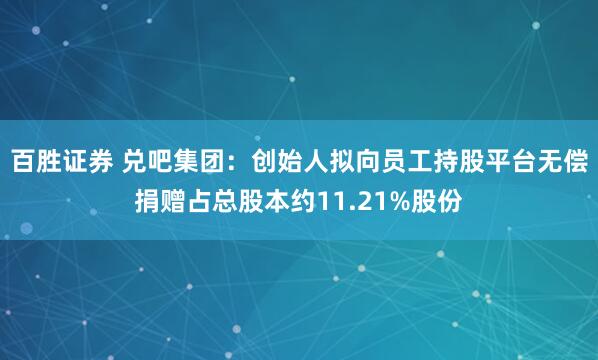 百胜证券 兑吧集团：创始人拟向员工持股平台无偿捐赠占总股本约11.21%股份